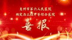 千帆競(jìng)渡圓“三甲”，百舸爭(zhēng)流新征程 ▏惠州市第六人民醫(yī)院確定為三級(jí)甲等綜合醫(yī)院